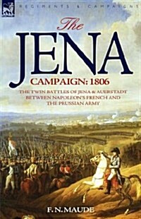 The Jena Campaign: 1806-The Twin Battles of Jena & Auerstadt Between Napoleons French and the Prussian Army (Hardcover)