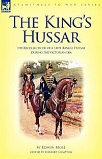 The Kings Hussar: The Recollections of a 14th (Kings) Hussar During the Victorian Era (Paperback)