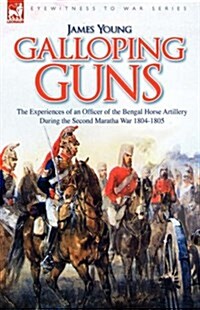 Galloping Guns: The Experiences of an Officer of the Bengal Horse Artillery During the Second Maratha War 1804-1805 (Hardcover)