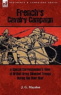 Frenchs Cavalry Campaign: A Special Corresponents View of British Army Mounted Troops During the Boer War (Hardcover)