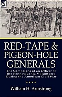 Red-Tape and Pigeon-Hole Generals: The Campaigns of an Officer of the Pennsylvania Volunteers During the American Civil War (Paperback)