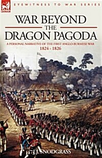 War Beyond the Dragon Pagoda: A Personal Narrative of the First Anglo-Burmese War 1824 - 1826 (Hardcover)