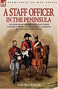 A Staff Officer in the Peninsula: An Officer of the British Staff Corps Cavalry During the Peninsula Campaign of the Napoleonic Wars (Hardcover)