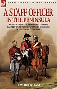 A Staff Officer in the Peninsula: An Officer of the British Staff Corps Cavalry During the Peninsula Campaign of the Napoleonic Wars (Paperback)