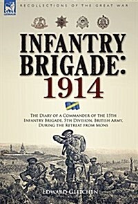 Infantry Brigade: 1914-The Diary of a Commander of the 15th Infantry Brigade, 5th Division, British Army, During the Retreat from Mons (Hardcover)
