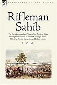 Rifleman Sahib: The Recollections of an Officer of the Bombay Rifles During the Southern Mahratta Campaign, Second Sikh War, Persian C (Hardcover)