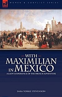 With Maximilian in Mexico: A Ladys Experience of the French Adventure (Hardcover)