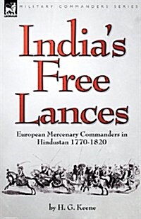 Indias Free Lances: European Mercenary Commanders in Hindustan 1770-1820 (Paperback)