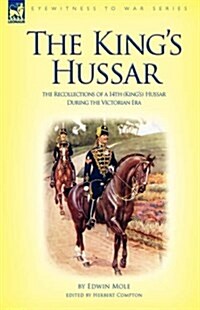 The Kings Hussar: The Recollections of a 14th (Kings) Hussar During the Victorian Era (Hardcover)