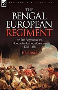 The Bengal European Regiment : An Elite Regiment of the Honourable East India Company 1756-1858 (Hardcover)