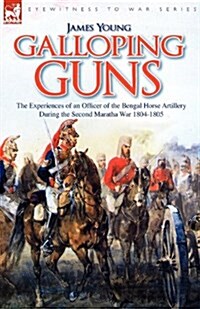 Galloping Guns: The Experiences of an Officer of the Bengal Horse Artillery During the Second Maratha War 1804-1805 (Paperback)