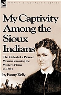 My Captivity Among the Sioux Indians: The Ordeal of a Pioneer Woman Crossing the Western Plains in 1864 (Paperback)