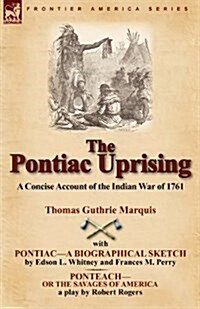 The Pontiac Uprising: A Concise Account of the Indian War of 1761 with Pontiac-A Biographical Sketch and Ponteach-Or the Savages of America (Paperback)