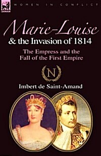 Marie-Louise and the Invasion of 1814: The Empress and the Fall of the First Empire (Paperback)