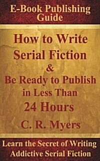 How to Write Serial Fiction & Be Ready to Publish in Less Than 24 Hours (Paperback)