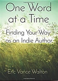 One Word at a Time: Finding Your Way as an Indie Author (Paperback)