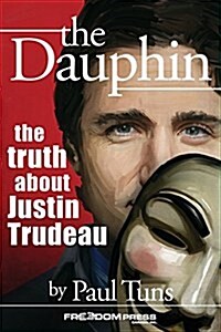 The Dauphin: The Truth about Justin Trudeau (Paperback)