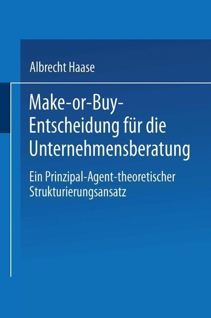 Make-Or-Buy-Entscheidung Fur Die Unternehmensberatung : Ein Prinzipal-Agent-Theoretischer Strukturierungsansatz (Paperback, 2002 ed.)