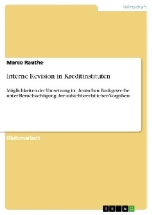 Interne Revision in Kreditinstituten: M?lichkeiten der Umsetzung im deutschen Bankgewerbe unter Ber?ksichtigung der aufsichtsrechtlichen Vorgaben (Paperback)