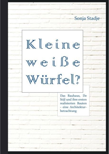 Kleine wei? W?fel? Das Bauhaus, De Stijl und ihre ersten realisierten Bauten - eine Architekturbetrachtung (Paperback)