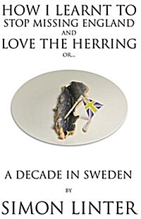 How I Learnt to Stop Missing England and Love the Herring or a Decade in Sweden (Paperback)