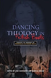 Dancing Theology in Fetish Boots : Essays in Honour of Marcella Althaus-Reid (Paperback, 1)