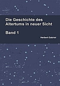 Die Geschichte Des Altertums in Neuer Sicht Band 1 (Hardcover)