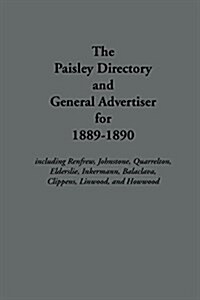 The Paisley Directory and General Advertiser for 1889-1890 : Including Renfrew, Johnstone, Quarrelton, Elderslie, Inkermann, Balaclava, Clippens, Linw (Paperback)