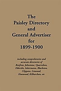 The Paisley Directory and General Advertiser for 1899-1900 : Including Comprehensive and Accurate Directories of Renfrew, Johnstone, Quarrelton, Elder (Paperback)