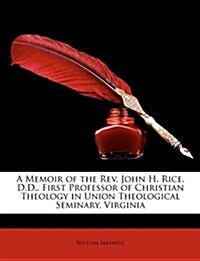 A Memoir of the Rev. John H. Rice, D.D., First Professor of Christian Theology in Union Theological Seminary, Virginia (Paperback)