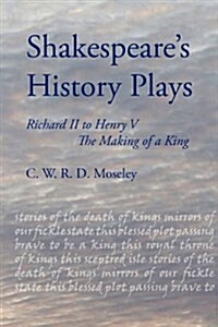 Shakespeares History Plays : Richard II to Henry V - the Making of a King (Paperback)