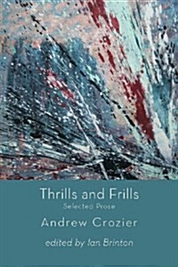 Thrills and Frills  -  Selected Prose of Andrew Crozier (Paperback)
