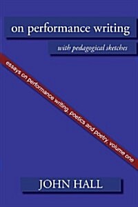 Essays on Performance Writing, Poetics and Poetry : On Performance Writing, with pedagogical sketches (Paperback)