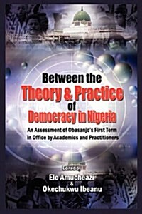 Between the Theory and Practice of Democracy in Nigeria : An Assessment of Obasanjos First Term in Office by Academics and Practitioners (Paperback)