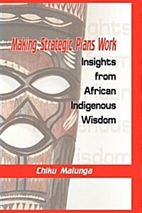 Making Strategic Plans Work : Insights from African Indigenous Wisdom (HB) (Hardcover)