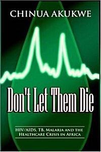 Dont Let Them Die : HIV/AIDS, TB, Malaria and the Healthcare Crisis in Africa (Paperback)