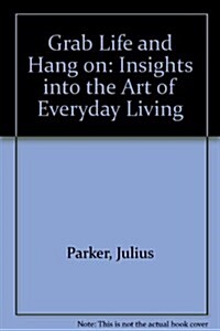 Grab Life and Hang on: Insights into the Art of Everyday Living (Hardcover, 1st)