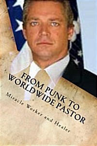 From Punk to Worldwide Pastor Miracle Worker and Healer (Paperback)