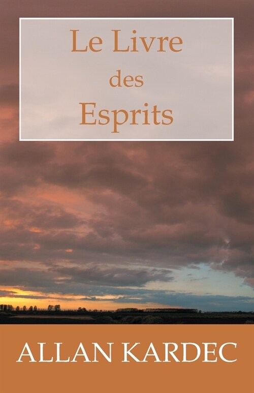 Le Livre des Esprits: Les principes de la doctrine Spirite, sur limmortalit?de l?e, la nature des Esprits et leurs rapports avec les hom (Paperback)