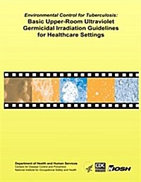 Environmental Control for Tuberculosis: Basic Upper-room Ultraviolet Germicidal Irradiation Guidelines for Healthcare Settings (Paperback)