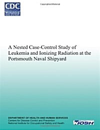 A Nested Case-Control Study of Leukemia and Ionizing Radiation at the Portsmouth Naval Shipyard (Paperback)