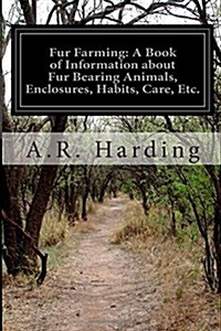 Fur Farming: A Book of Information about Fur Bearing Animals, Enclosures, Habits, Care, Etc. (Paperback)