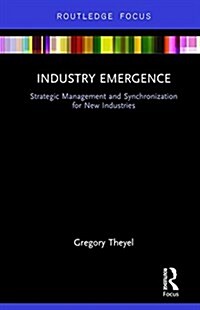 Industry Emergence : Strategic Management and Synchronization for New Industries (Hardcover)