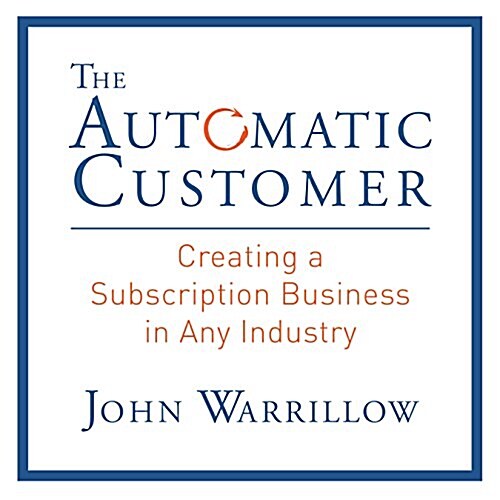 The Automatic Customer: Creating a Subscription Business in Any Industry (Audio CD)