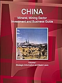 China Mineral, Mining Sector Investment and Business Guide Volume I Strategic Information and Basic Laws (Paperback)