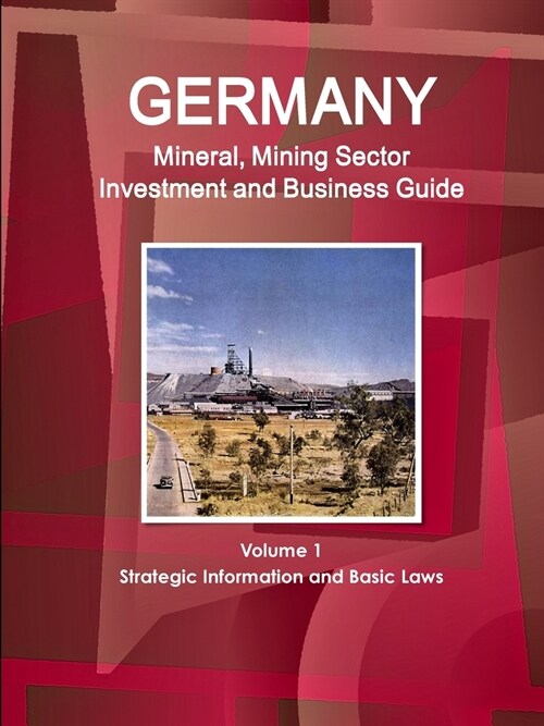 Germany Mineral, Mining Sector Investment and Business Guide Volume 1 Strategic Information and Basic Laws (Paperback)