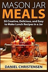 Mason Jar Meals: 50 Creative, Delicious, and Easy to Make Lunch Recipes in a Jar (Paperback)