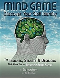 Mind Game Discover Your Golf Identity: The Insights, Secrets & Decisions That Allow You to Become a Better Player (Paperback)