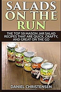 Salads on the Run: The Top 50 Mason Jar Salad Recipes That Are Quick, Crafty, and Great on the Go (Paperback)