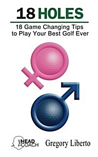 18 Holes: 18 Game Changing Tips to Play Your Best Golf Ever (Paperback)